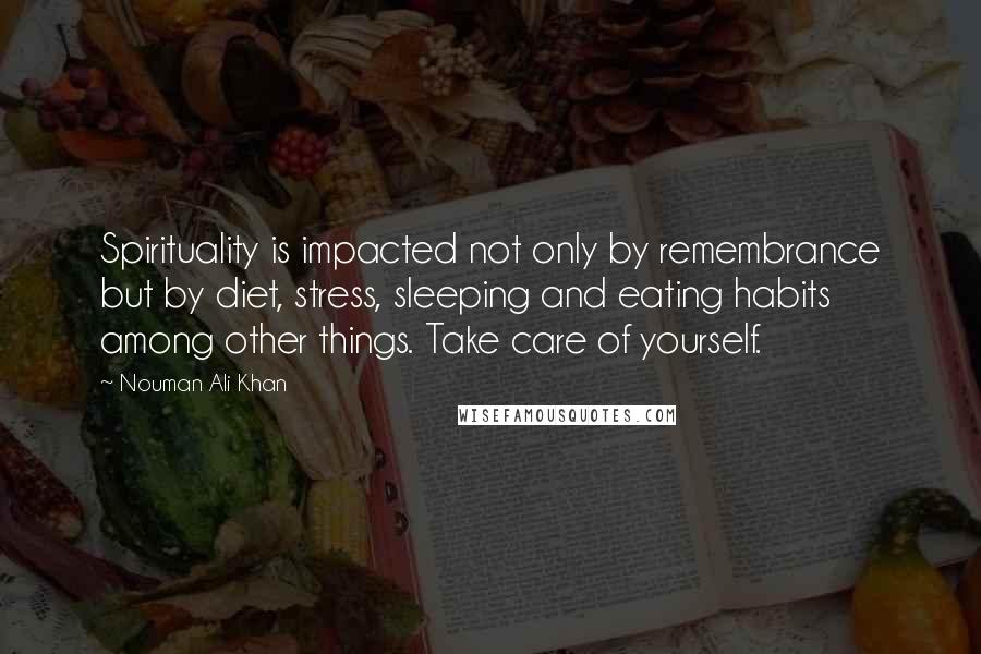 Nouman Ali Khan Quotes: Spirituality is impacted not only by remembrance but by diet, stress, sleeping and eating habits among other things. Take care of yourself.