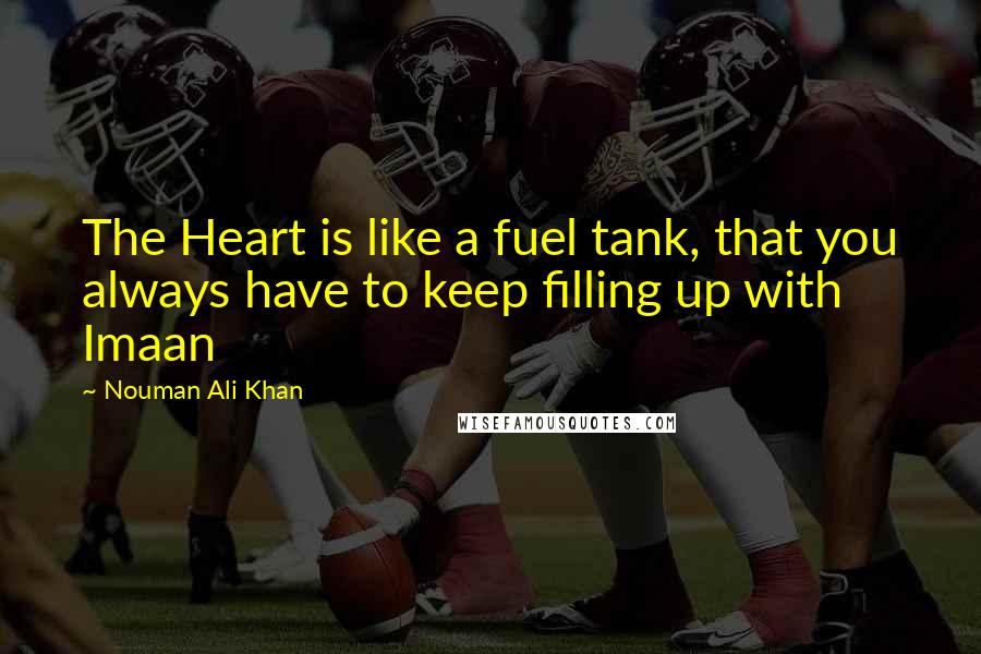 Nouman Ali Khan Quotes: The Heart is like a fuel tank, that you always have to keep filling up with Imaan