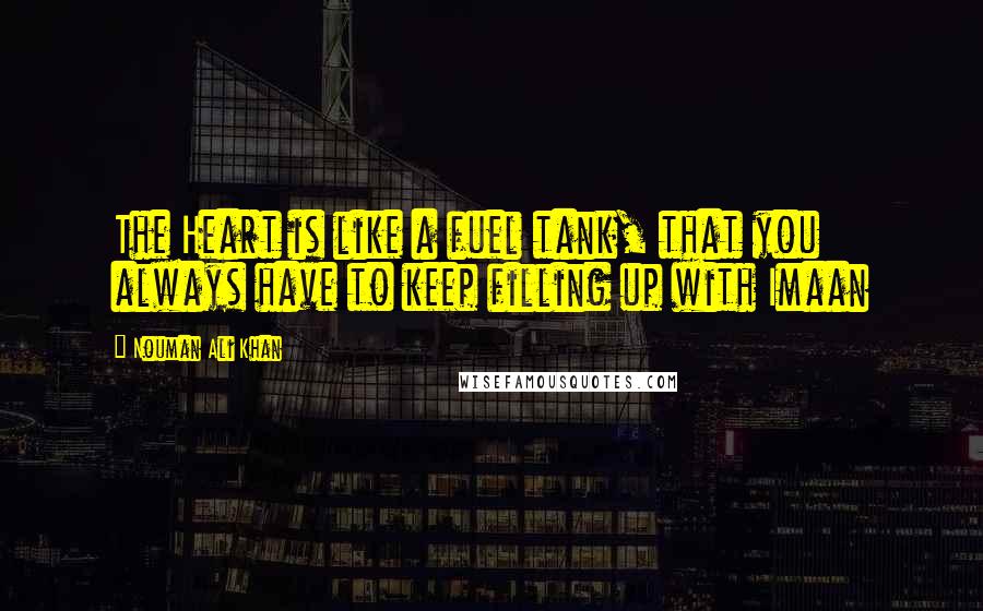 Nouman Ali Khan Quotes: The Heart is like a fuel tank, that you always have to keep filling up with Imaan