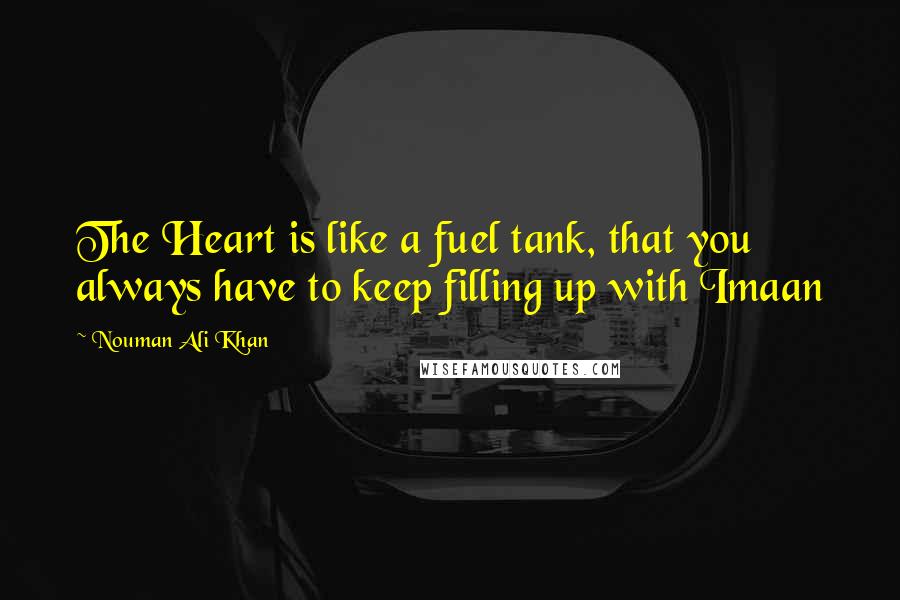 Nouman Ali Khan Quotes: The Heart is like a fuel tank, that you always have to keep filling up with Imaan