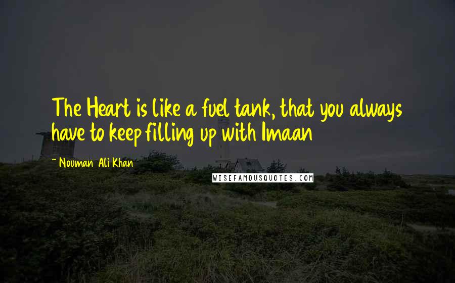 Nouman Ali Khan Quotes: The Heart is like a fuel tank, that you always have to keep filling up with Imaan