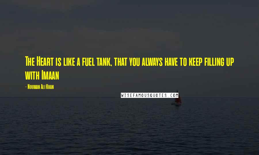 Nouman Ali Khan Quotes: The Heart is like a fuel tank, that you always have to keep filling up with Imaan