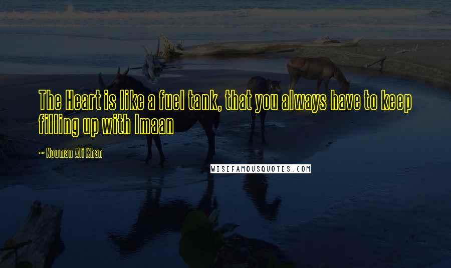 Nouman Ali Khan Quotes: The Heart is like a fuel tank, that you always have to keep filling up with Imaan