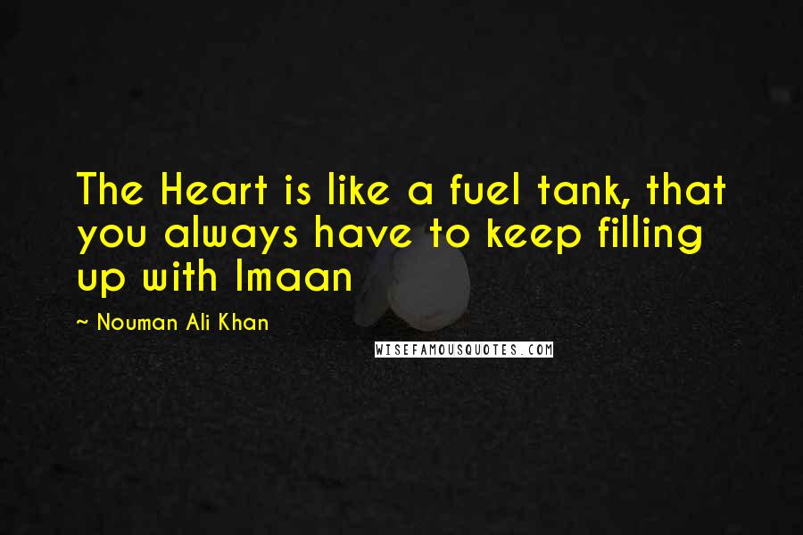 Nouman Ali Khan Quotes: The Heart is like a fuel tank, that you always have to keep filling up with Imaan