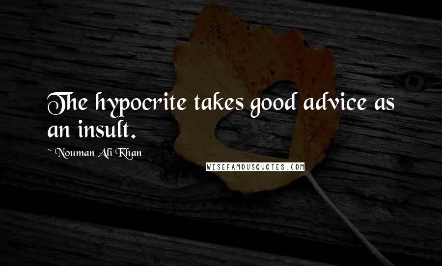 Nouman Ali Khan Quotes: The hypocrite takes good advice as an insult.