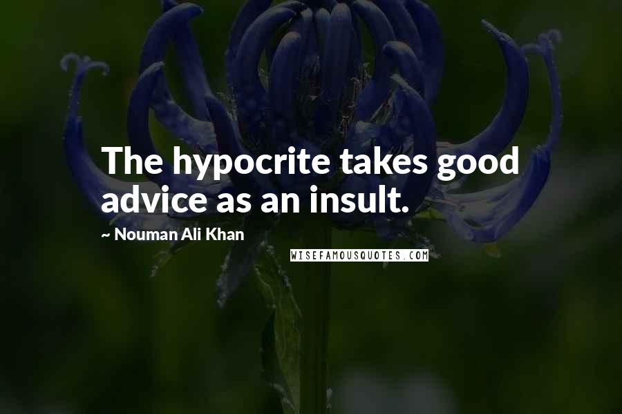 Nouman Ali Khan Quotes: The hypocrite takes good advice as an insult.