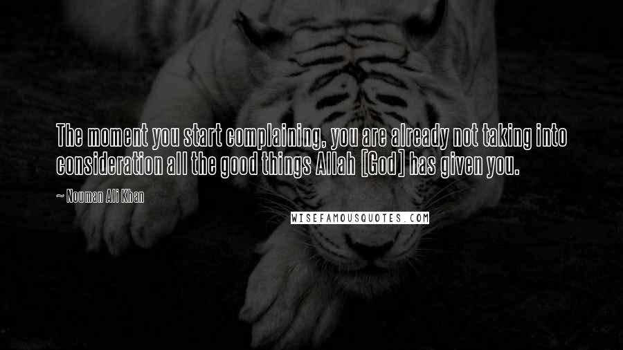 Nouman Ali Khan Quotes: The moment you start complaining, you are already not taking into consideration all the good things Allah [God] has given you.