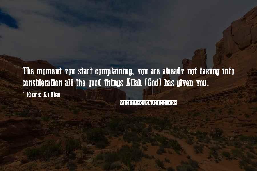Nouman Ali Khan Quotes: The moment you start complaining, you are already not taking into consideration all the good things Allah [God] has given you.