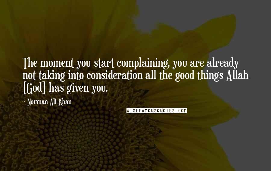Nouman Ali Khan Quotes: The moment you start complaining, you are already not taking into consideration all the good things Allah [God] has given you.