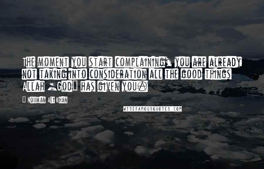 Nouman Ali Khan Quotes: The moment you start complaining, you are already not taking into consideration all the good things Allah [God] has given you.