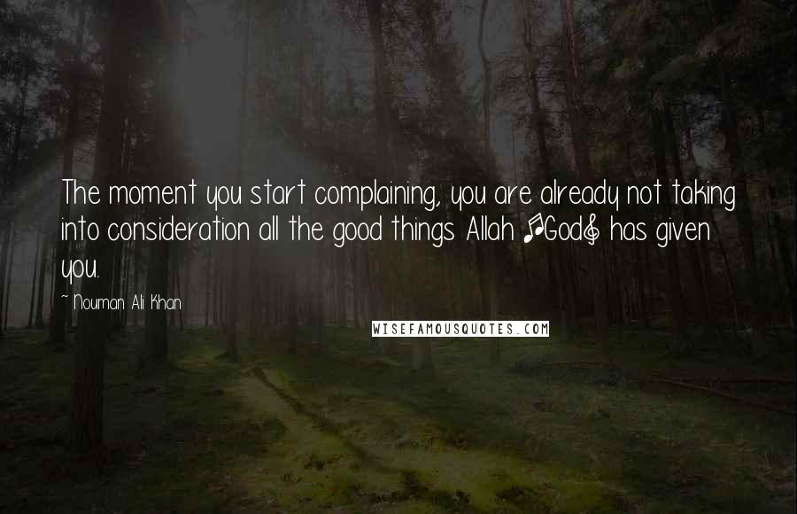 Nouman Ali Khan Quotes: The moment you start complaining, you are already not taking into consideration all the good things Allah [God] has given you.