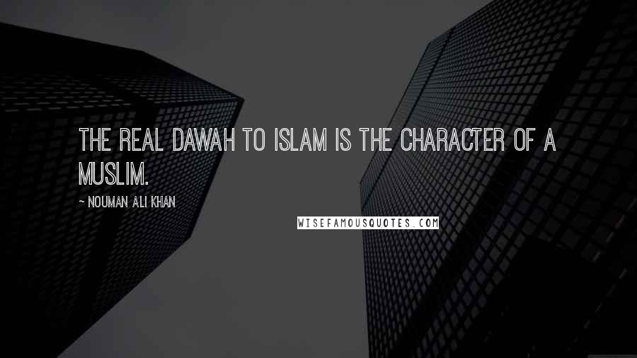 Nouman Ali Khan Quotes: The real dawah to Islam is the character of a Muslim.