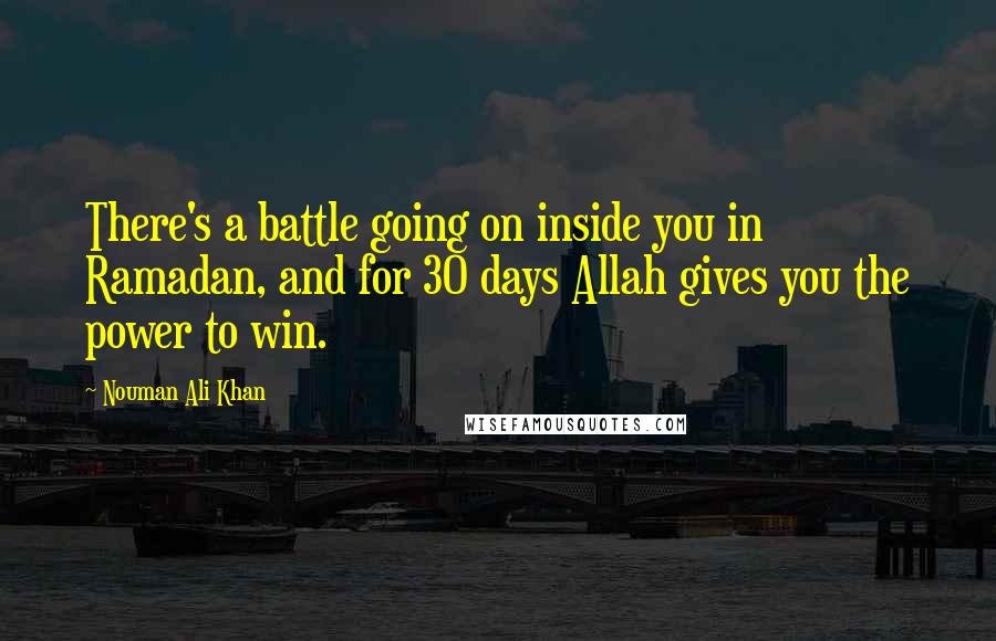 Nouman Ali Khan Quotes: There's a battle going on inside you in Ramadan, and for 30 days Allah gives you the power to win.