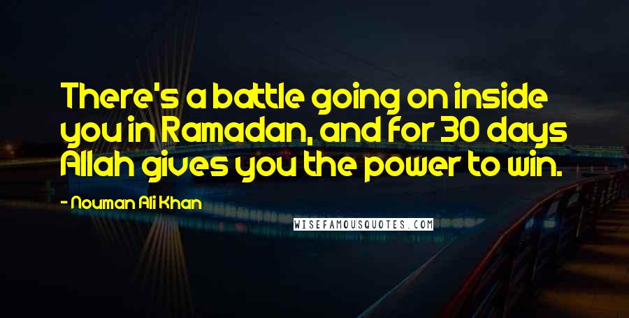 Nouman Ali Khan Quotes: There's a battle going on inside you in Ramadan, and for 30 days Allah gives you the power to win.