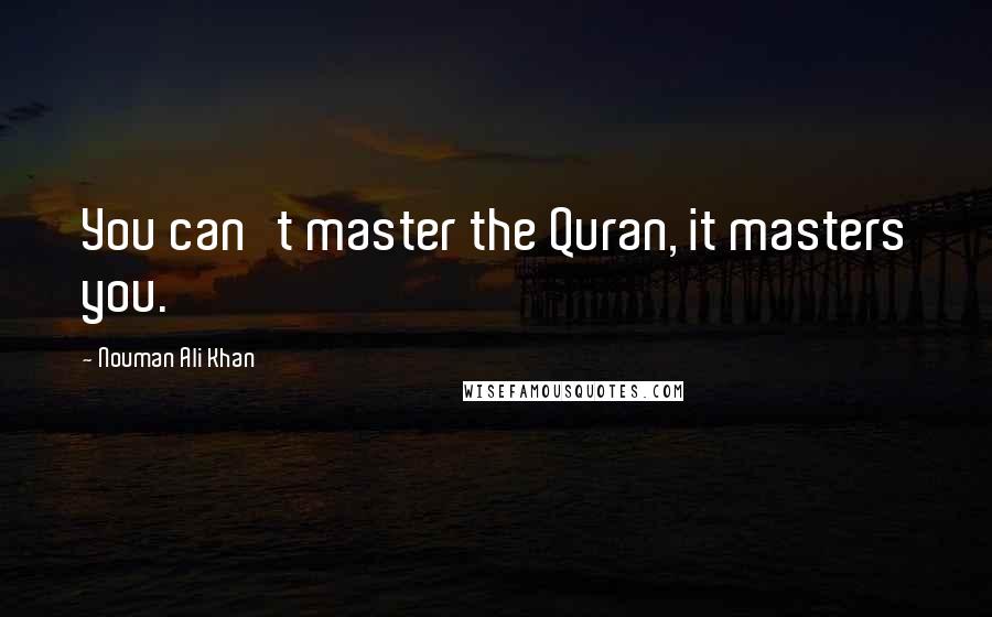 Nouman Ali Khan Quotes: You can't master the Quran, it masters you.