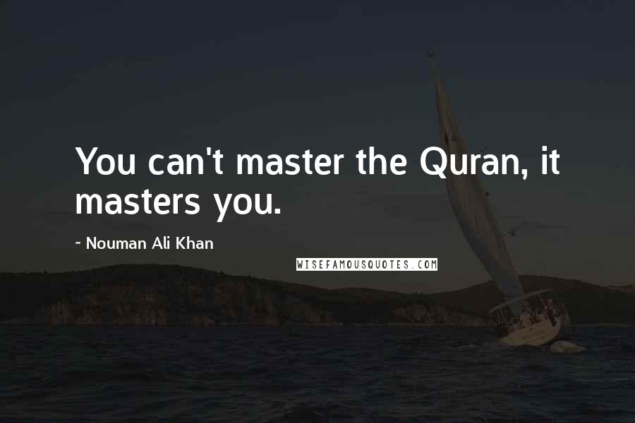 Nouman Ali Khan Quotes: You can't master the Quran, it masters you.