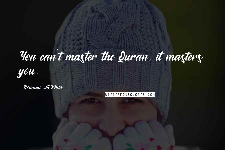 Nouman Ali Khan Quotes: You can't master the Quran, it masters you.