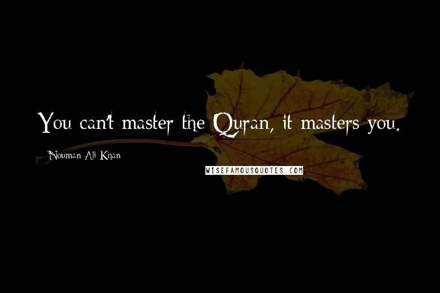 Nouman Ali Khan Quotes: You can't master the Quran, it masters you.