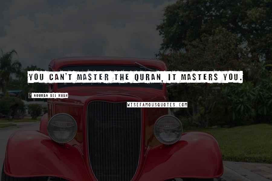 Nouman Ali Khan Quotes: You can't master the Quran, it masters you.