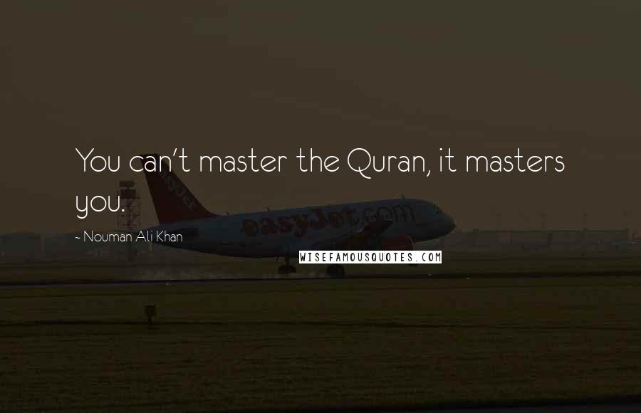 Nouman Ali Khan Quotes: You can't master the Quran, it masters you.