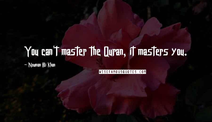 Nouman Ali Khan Quotes: You can't master the Quran, it masters you.