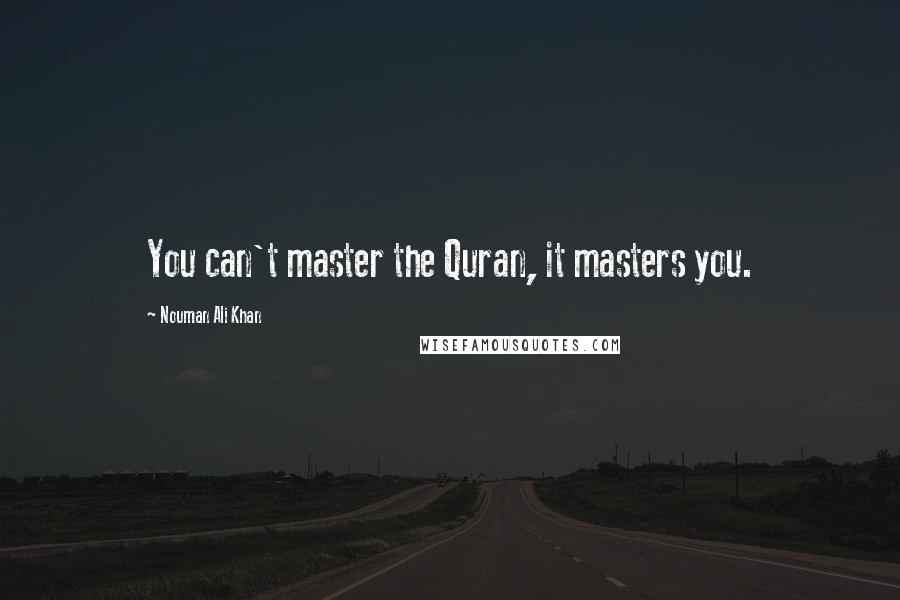 Nouman Ali Khan Quotes: You can't master the Quran, it masters you.