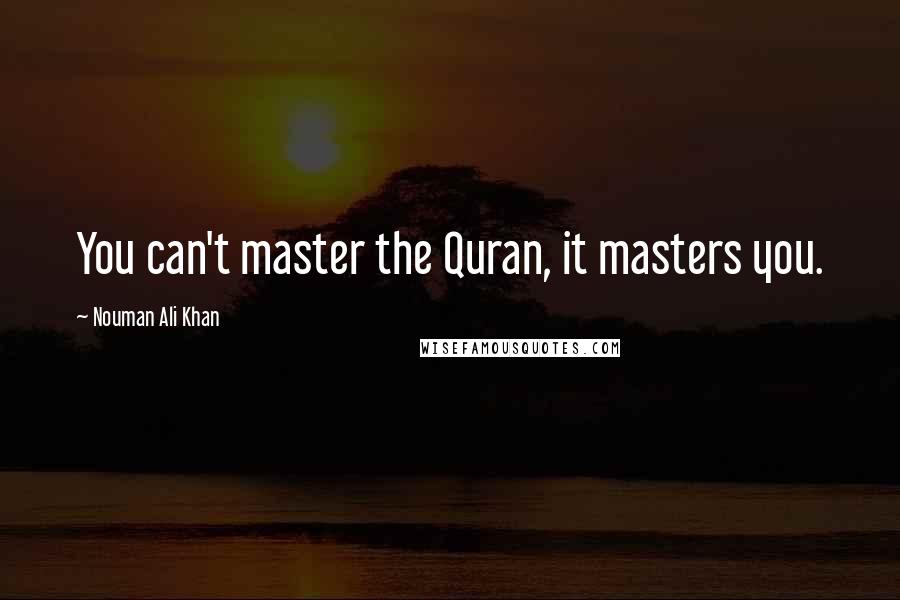 Nouman Ali Khan Quotes: You can't master the Quran, it masters you.