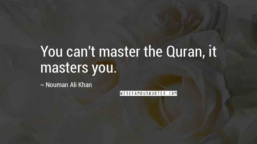 Nouman Ali Khan Quotes: You can't master the Quran, it masters you.