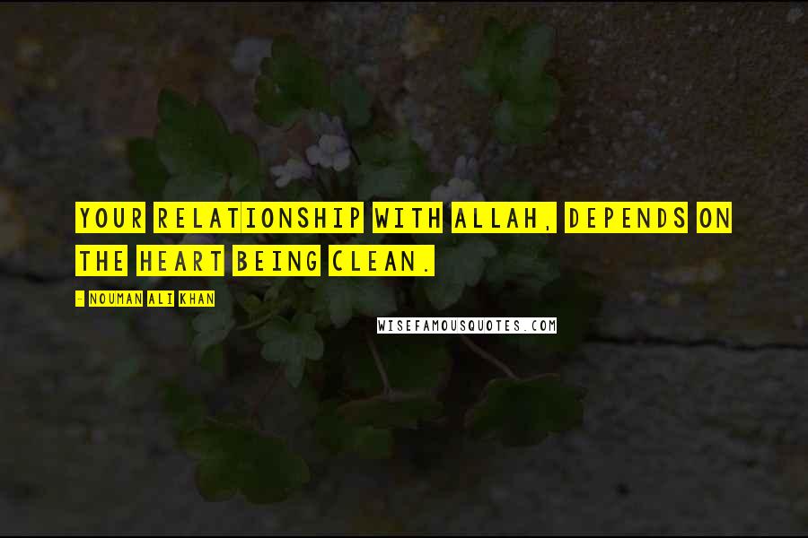 Nouman Ali Khan Quotes: Your relationship with Allah, depends on the heart being clean.