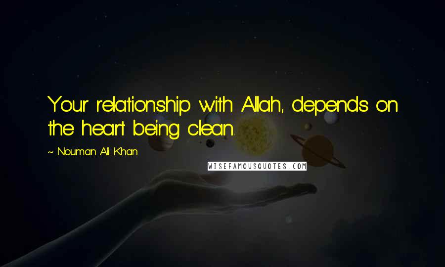 Nouman Ali Khan Quotes: Your relationship with Allah, depends on the heart being clean.