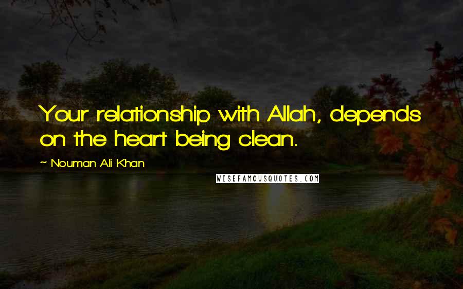 Nouman Ali Khan Quotes: Your relationship with Allah, depends on the heart being clean.