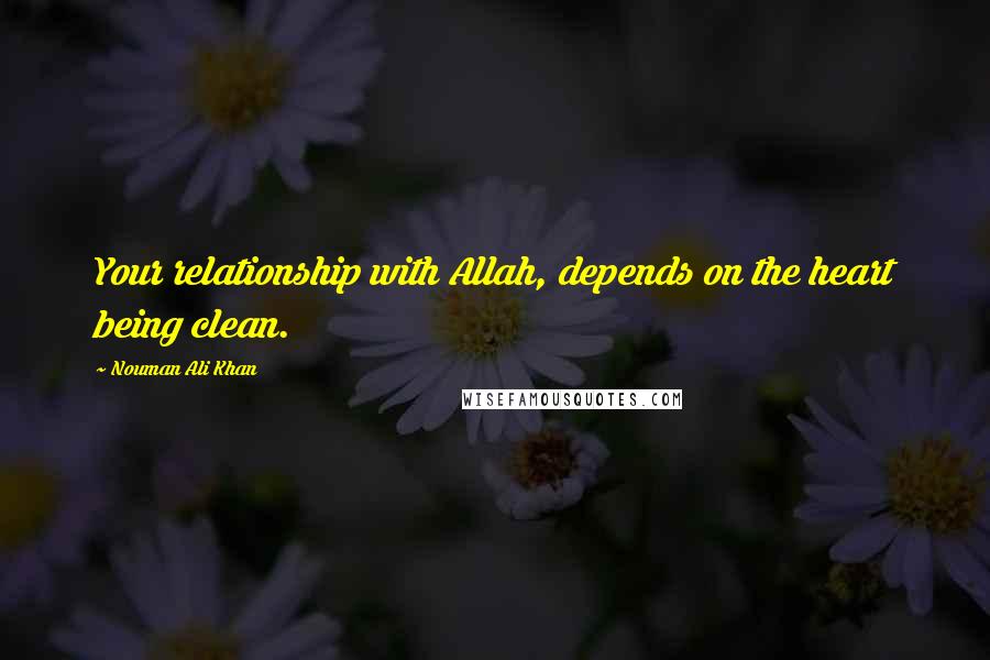 Nouman Ali Khan Quotes: Your relationship with Allah, depends on the heart being clean.