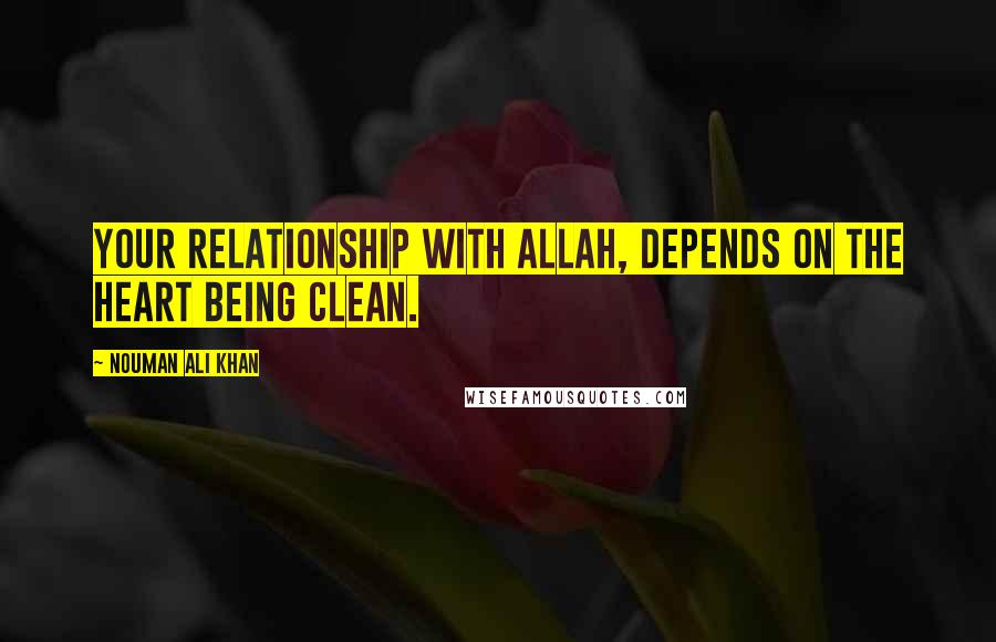 Nouman Ali Khan Quotes: Your relationship with Allah, depends on the heart being clean.