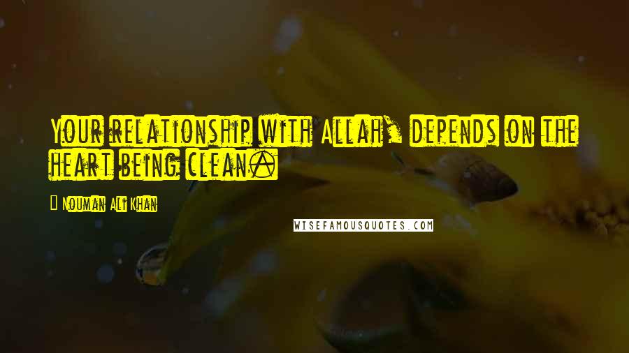 Nouman Ali Khan Quotes: Your relationship with Allah, depends on the heart being clean.