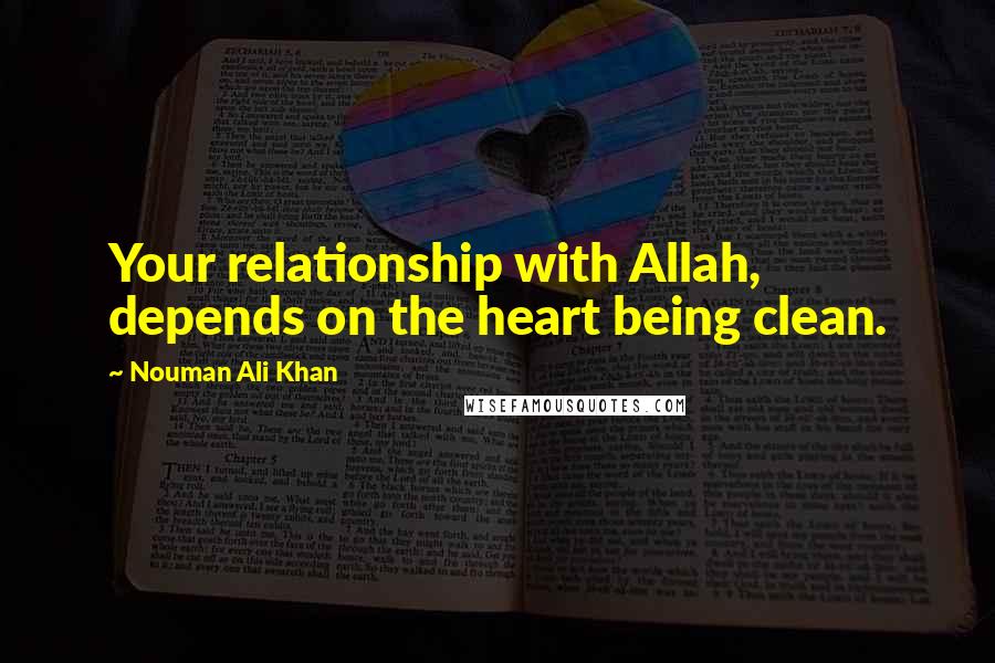 Nouman Ali Khan Quotes: Your relationship with Allah, depends on the heart being clean.