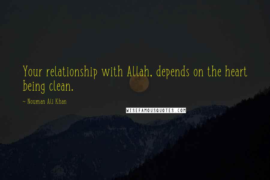 Nouman Ali Khan Quotes: Your relationship with Allah, depends on the heart being clean.