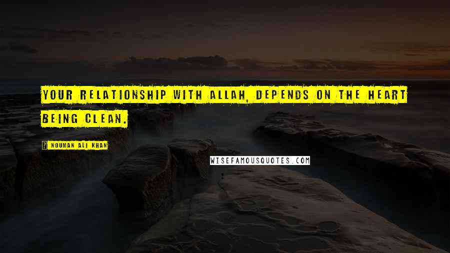 Nouman Ali Khan Quotes: Your relationship with Allah, depends on the heart being clean.