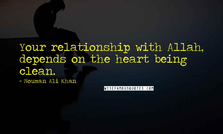 Nouman Ali Khan Quotes: Your relationship with Allah, depends on the heart being clean.