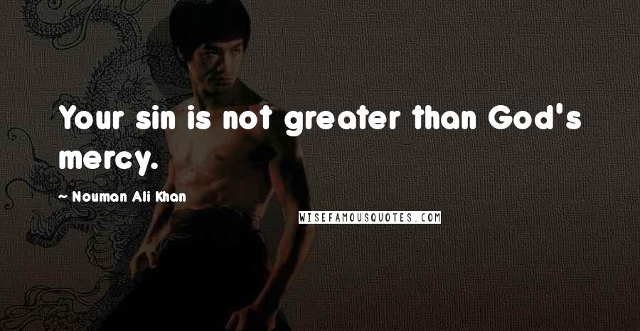 Nouman Ali Khan Quotes: Your sin is not greater than God's mercy.