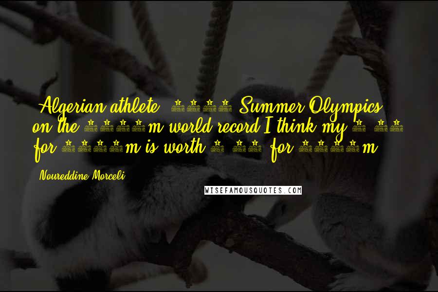 Noureddine Morceli Quotes: (Algerian athlete, 1996 Summer Olympics, on the 3000m world record)I think my 3:27 for 1500m is worth 7:21 for 3000m.