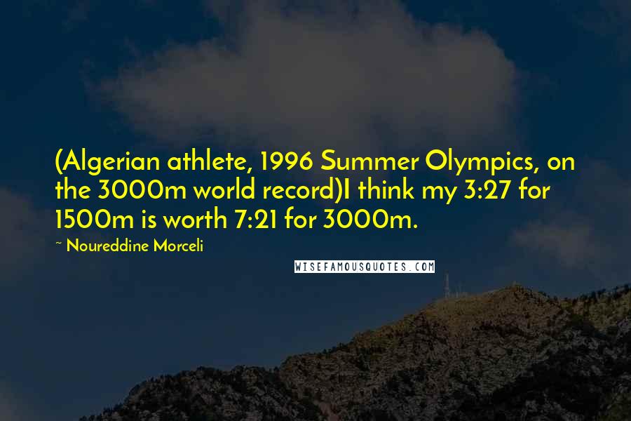 Noureddine Morceli Quotes: (Algerian athlete, 1996 Summer Olympics, on the 3000m world record)I think my 3:27 for 1500m is worth 7:21 for 3000m.