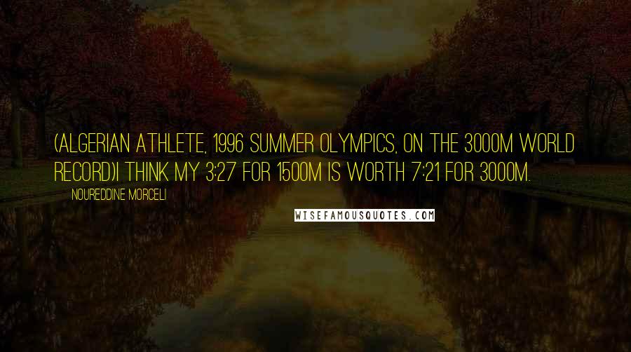 Noureddine Morceli Quotes: (Algerian athlete, 1996 Summer Olympics, on the 3000m world record)I think my 3:27 for 1500m is worth 7:21 for 3000m.