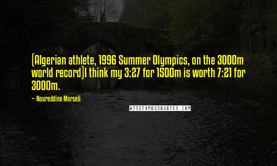 Noureddine Morceli Quotes: (Algerian athlete, 1996 Summer Olympics, on the 3000m world record)I think my 3:27 for 1500m is worth 7:21 for 3000m.