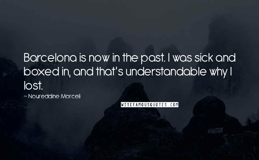 Noureddine Morceli Quotes: Barcelona is now in the past. I was sick and boxed in, and that's understandable why I lost.