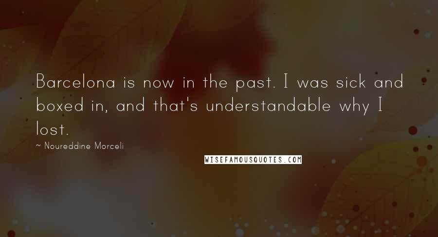 Noureddine Morceli Quotes: Barcelona is now in the past. I was sick and boxed in, and that's understandable why I lost.