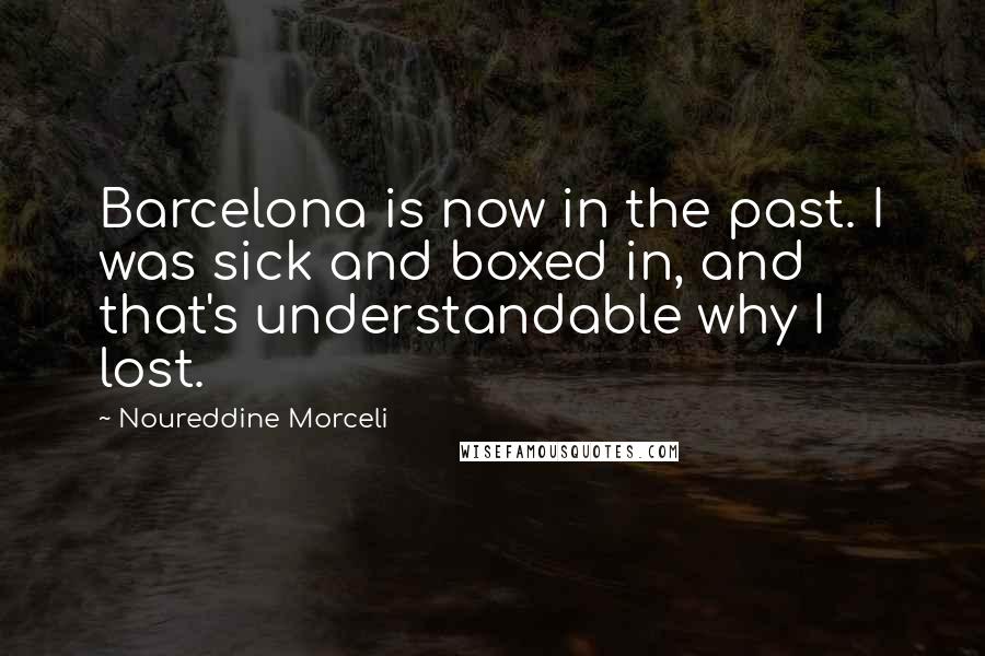 Noureddine Morceli Quotes: Barcelona is now in the past. I was sick and boxed in, and that's understandable why I lost.