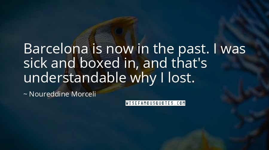 Noureddine Morceli Quotes: Barcelona is now in the past. I was sick and boxed in, and that's understandable why I lost.
