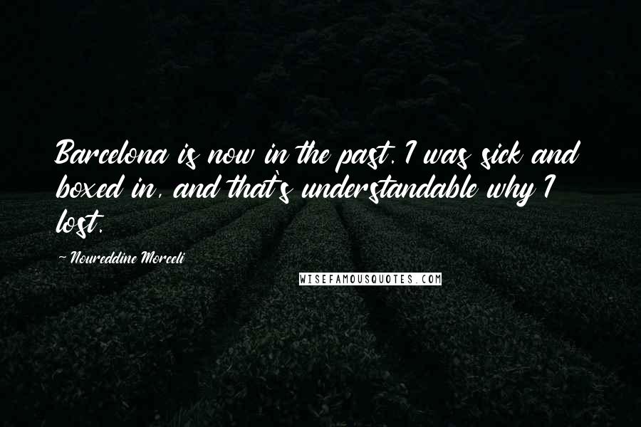 Noureddine Morceli Quotes: Barcelona is now in the past. I was sick and boxed in, and that's understandable why I lost.
