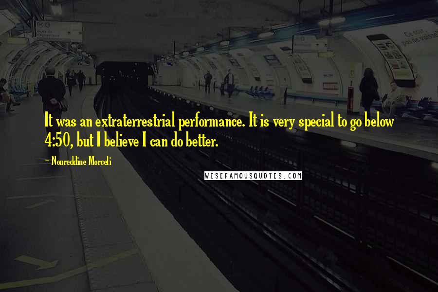 Noureddine Morceli Quotes: It was an extraterrestrial performance. It is very special to go below 4:50, but I believe I can do better.