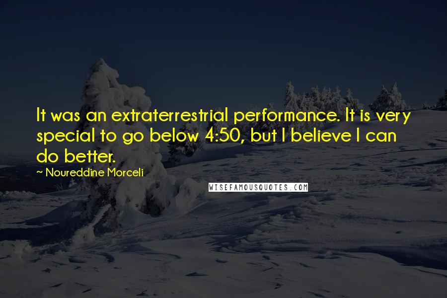 Noureddine Morceli Quotes: It was an extraterrestrial performance. It is very special to go below 4:50, but I believe I can do better.